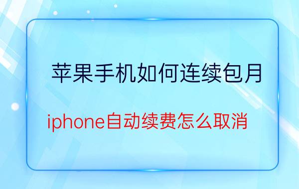 苹果手机如何连续包月 iphone自动续费怎么取消？